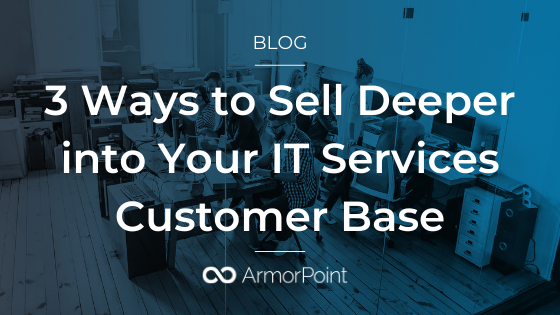 3 Ways to Sell Deeper into Your IT Services Customer Base