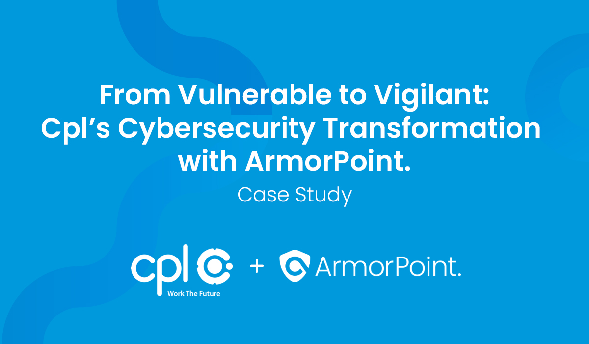 From Vulnerable to Vigilant: Cpl’s Cybersecurity Transformation with ArmorPoint