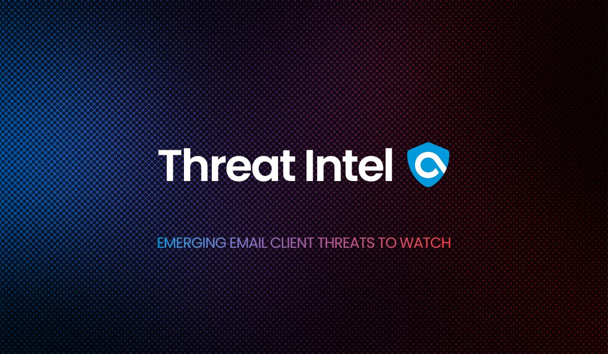 Threat Intel: Emerging Email Client Threats to Watch