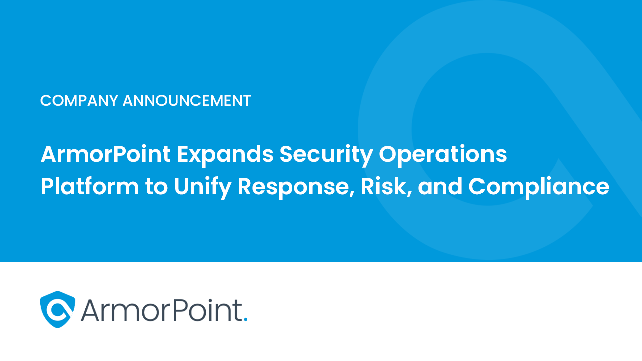 ArmorPoint Expands Security Operations Platform to Unify Response, Risk, and Compliance